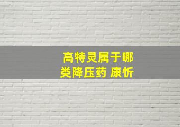 高特灵属于哪类降压药 康忻